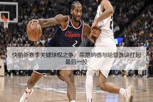 快船新赛季关键球权之争：莱昂纳德与哈登谁该扛起最后一投