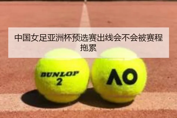 中国女足亚洲杯预选赛出线会不会被赛程拖累